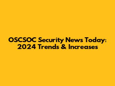 OSCSOC Security News Today: 2024 Trends & Increases