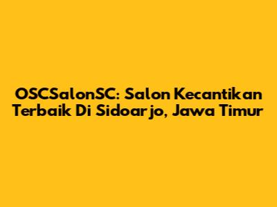 OSCSalonSC: Salon Kecantikan Terbaik Di Sidoarjo, Jawa Timur