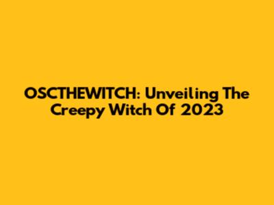 OSCTHEWITCH: Unveiling The Creepy Witch Of 2023