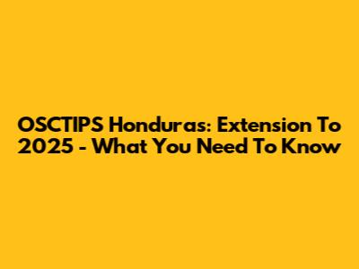 OSCTIPS Honduras: Extension To 2025 - What You Need To Know