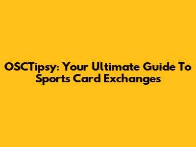 OSCTipsy: Your Ultimate Guide To Sports Card Exchanges