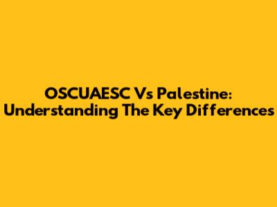 OSCUAESC Vs Palestine: Understanding The Key Differences