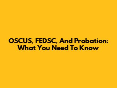 OSCUS, FEDSC, And Probation: What You Need To Know
