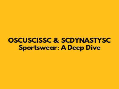 OSCUSCISSC & SCDYNASTYSC Sportswear: A Deep Dive