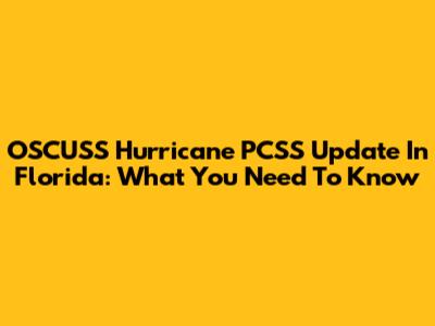 OSCUSS Hurricane PCSS Update In Florida: What You Need To Know