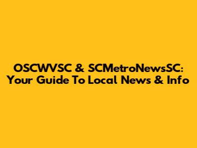 OSCWVSC & SCMetroNewsSC: Your Guide To Local News & Info