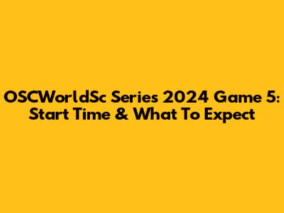 OSCWorldSc Series 2024 Game 5: Start Time & What To Expect