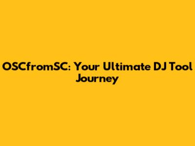 OSCfromSC: Your Ultimate DJ Tool Journey