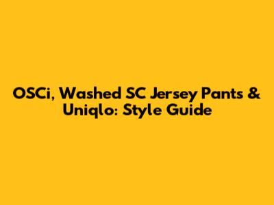 OSCi, Washed SC Jersey Pants & Uniqlo: Style Guide