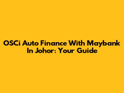 OSCi Auto Finance With Maybank In Johor: Your Guide