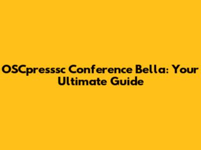 OSCpresssc Conference Bella: Your Ultimate Guide