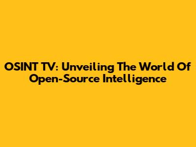 OSINT TV: Unveiling The World Of Open-Source Intelligence