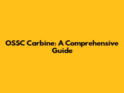 OSSC Carbine: A Comprehensive Guide