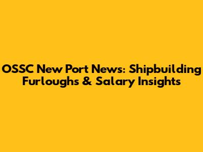 OSSC New Port News: Shipbuilding Furloughs & Salary Insights