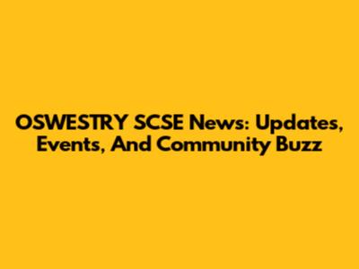OSWESTRY SCSE News: Updates, Events, And Community Buzz