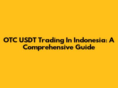 OTC USDT Trading In Indonesia: A Comprehensive Guide
