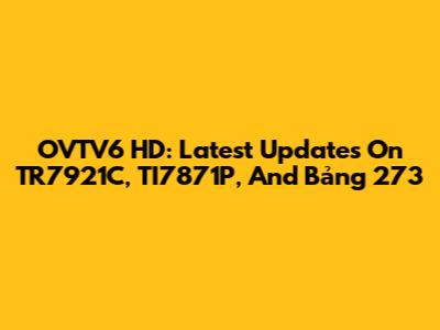 OVTV6 HD: Latest Updates On TR7921C, TI7871P, And Bảng 273