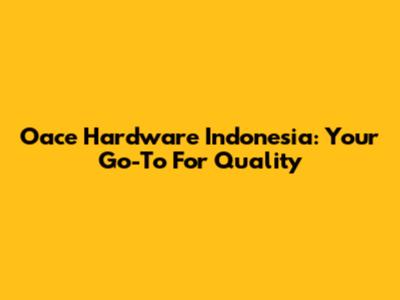 Oace Hardware Indonesia: Your Go-To For Quality