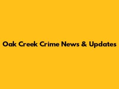 Oak Creek Crime News & Updates