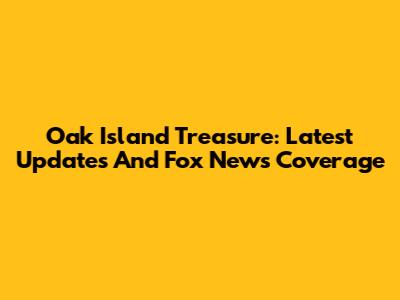 Oak Island Treasure: Latest Updates And Fox News Coverage