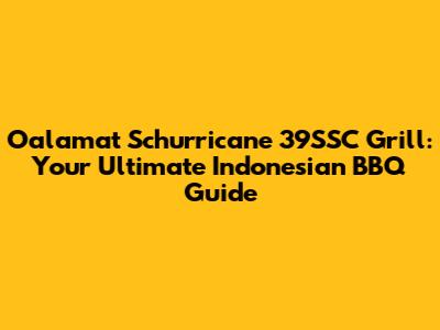 Oalamat Schurricane 39SSC Grill: Your Ultimate Indonesian BBQ Guide