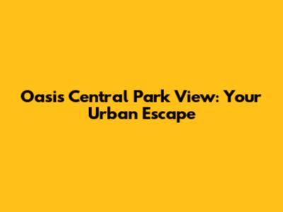 Oasis Central Park View: Your Urban Escape