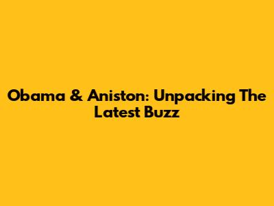 Obama & Aniston: Unpacking The Latest Buzz