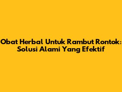 Obat Herbal Untuk Rambut Rontok: Solusi Alami Yang Efektif