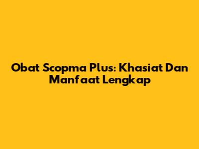 Obat Scopma Plus: Khasiat Dan Manfaat Lengkap