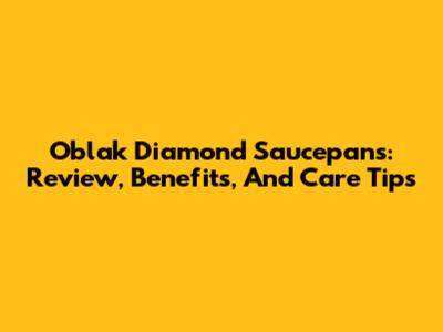 Oblak Diamond Saucepans: Review, Benefits, And Care Tips