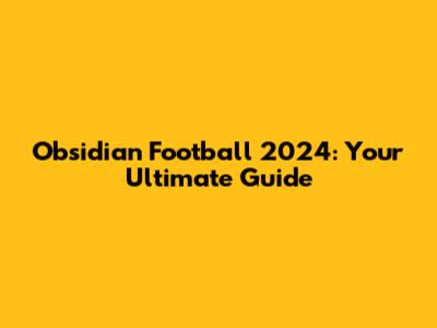 Obsidian Football 2024: Your Ultimate Guide