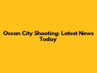 Ocean City Shooting: Latest News Today