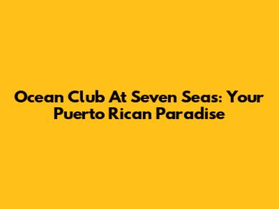 Ocean Club At Seven Seas: Your Puerto Rican Paradise