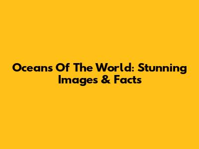 Oceans Of The World: Stunning Images & Facts