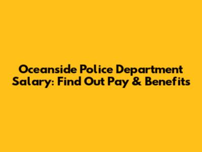 Oceanside Police Department Salary: Find Out Pay & Benefits
