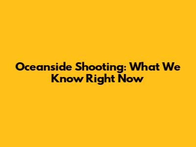 Oceanside Shooting: What We Know Right Now