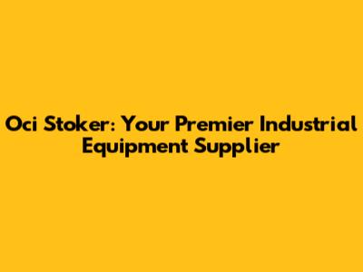 Oci Stoker: Your Premier Industrial Equipment Supplier