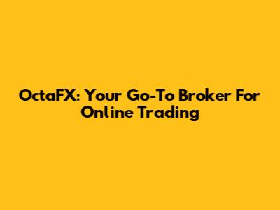 OctaFX: Your Go-To Broker For Online Trading
