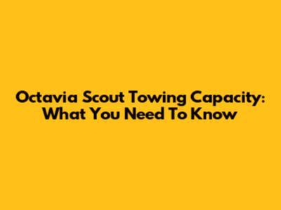 Octavia Scout Towing Capacity: What You Need To Know