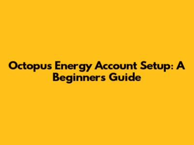 Octopus Energy Account Setup: A Beginner's Guide