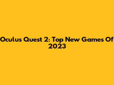 Oculus Quest 2: Top New Games Of 2023