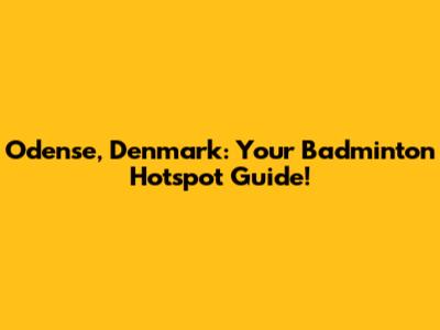 Odense, Denmark: Your Badminton Hotspot Guide!