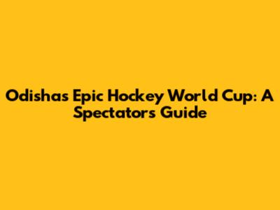 Odisha's Epic Hockey World Cup: A Spectator's Guide