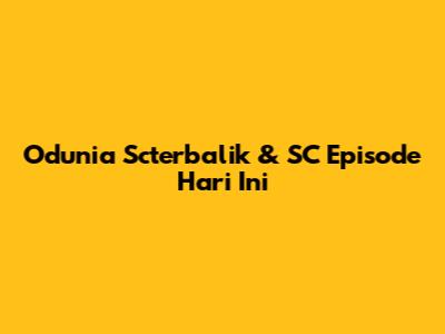 Odunia Scterbalik & SC Episode Hari Ini
