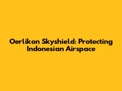 Oerlikon Skyshield: Protecting Indonesian Airspace