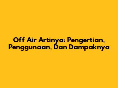 Off Air Artinya: Pengertian, Penggunaan, Dan Dampaknya