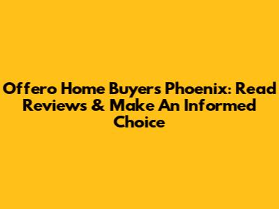 Offero Home Buyers Phoenix: Read Reviews & Make An Informed Choice