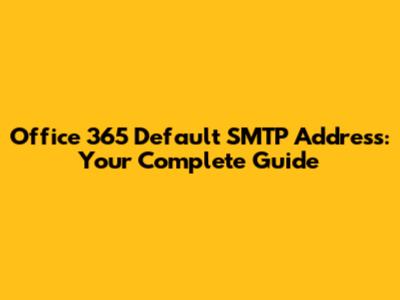 Office 365 Default SMTP Address: Your Complete Guide