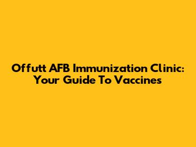 Offutt AFB Immunization Clinic: Your Guide To Vaccines