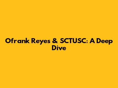 Ofrank Reyes & SCTUSC: A Deep Dive